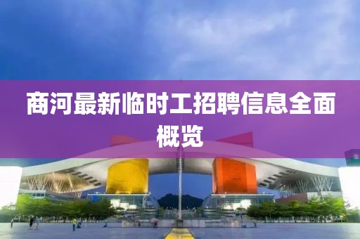 商河最新临时工招聘信息全面概览