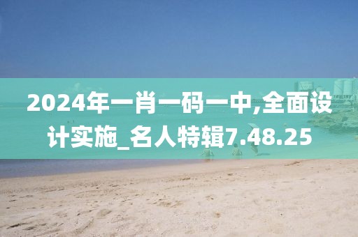 2024年一肖一码一中,全面设计实施_名人特辑7.48.25