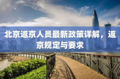 北京返京人员最新政策详解，返京规定与要求