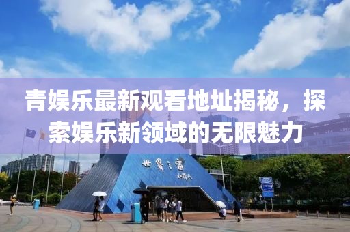 青娱乐最新观看地址揭秘，探索娱乐新领域的无限魅力