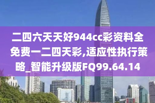 二四六天天好944cc彩资料全 免费一二四天彩,适应性执行策略_智能升级版FQ99.64.14