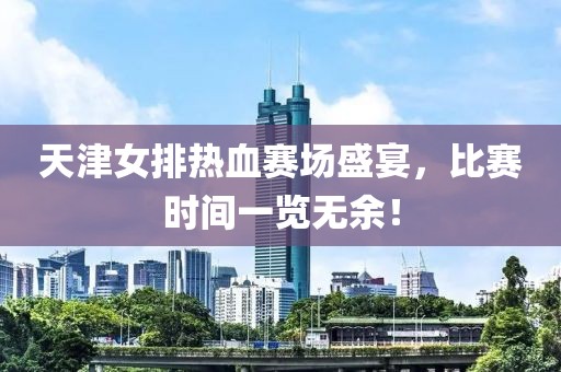 天津女排热血赛场盛宴，比赛时间一览无余！