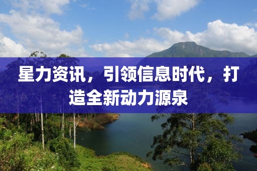 星力资讯，引领信息时代，打造全新动力源泉