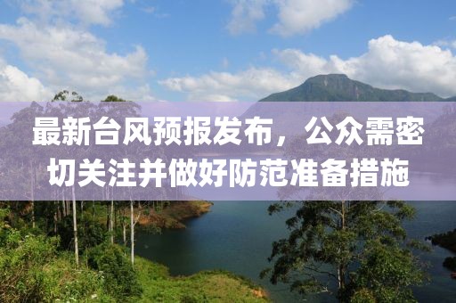最新台风预报发布，公众需密切关注并做好防范准备措施