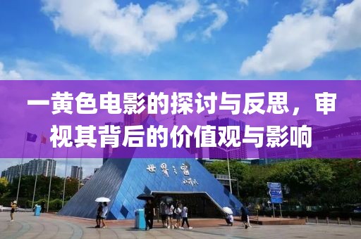 一黄色电影的探讨与反思，审视其背后的价值观与影响