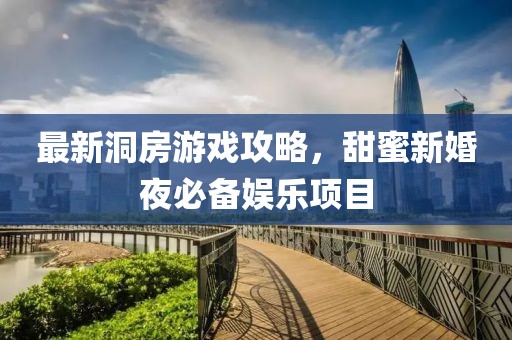 最新洞房游戏攻略，甜蜜新婚夜必备娱乐项目