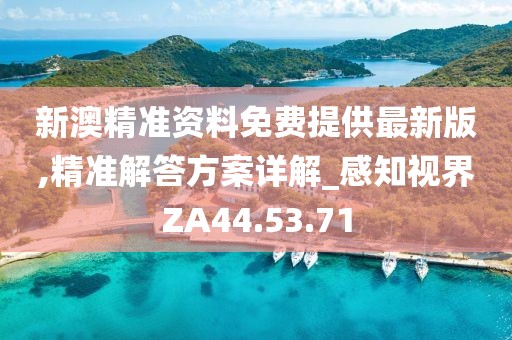 新澳精准资料免费提供最新版,精准解答方案详解_感知视界ZA44.53.71
