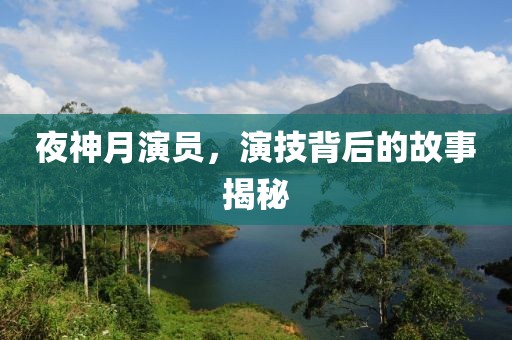 夜神月演员，演技背后的故事揭秘