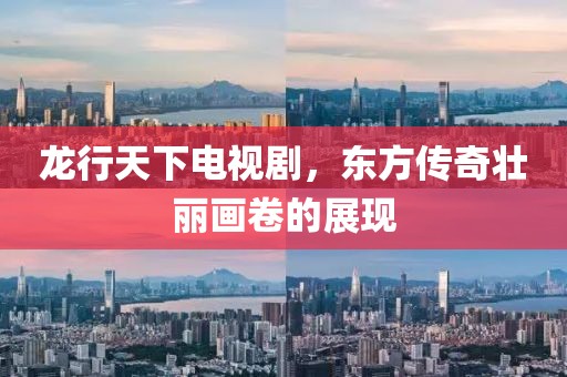 龙行天下电视剧，东方传奇壮丽画卷的展现