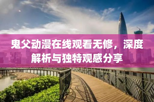 鬼父动漫在线观看无修，深度解析与独特观感分享