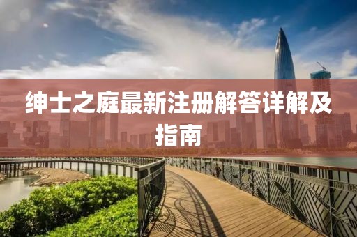 绅士之庭最新注册解答详解及指南