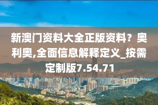 新澳门资料大全正版资料？奥利奥,全面信息解释定义_按需定制版7.54.71