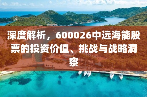 深度解析，600026中远海能股票的投资价值、挑战与战略洞察