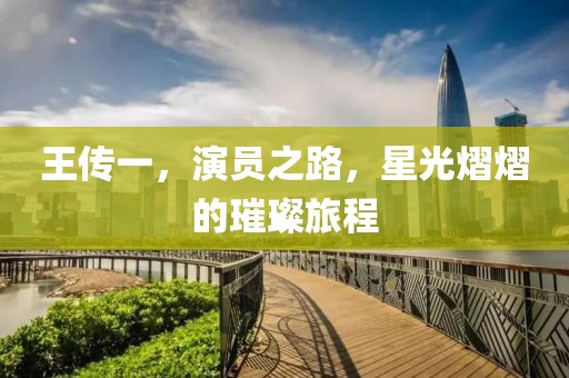 王传一，演员之路，星光熠熠的璀璨旅程