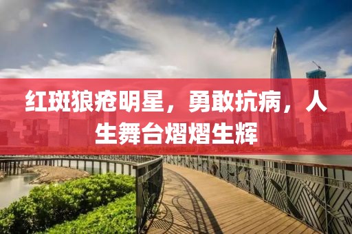 红斑狼疮明星，勇敢抗病，人生舞台熠熠生辉