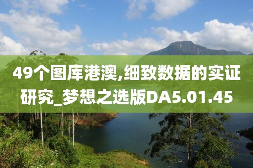 49个图库港澳,细致数据的实证研究_梦想之选版DA5.01.45