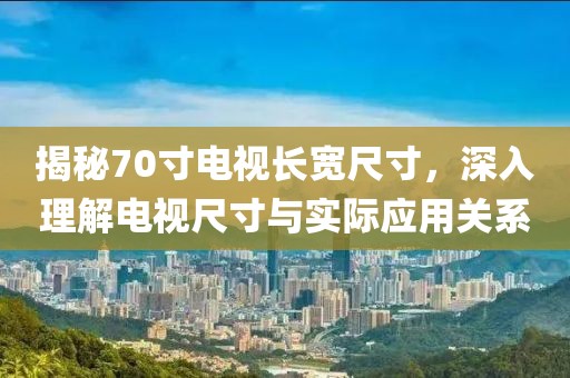 揭秘70寸电视长宽尺寸，深入理解电视尺寸与实际应用关系