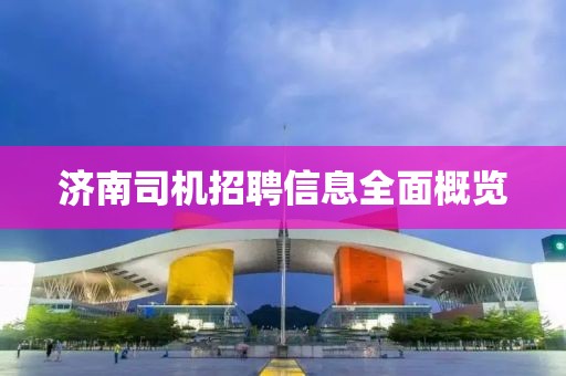 济南司机招聘信息全面概览