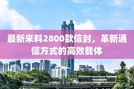 最新来料2800款信封，革新通信方式的高效载体