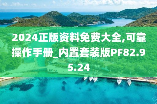 2024正版资料免费大全,可靠操作手册_内置套装版PF82.95.24
