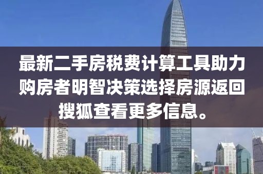 最新二手房税费计算工具助力购房者明智决策选择房源返回搜狐查看更多信息。