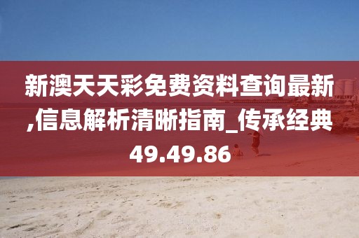 新澳天天彩免费资料查询最新,信息解析清晰指南_传承经典49.49.86