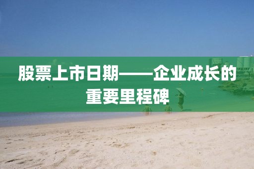 股票上市日期——企业成长的重要里程碑