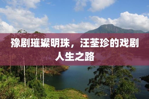 豫剧璀璨明珠，汪荃珍的戏剧人生之路