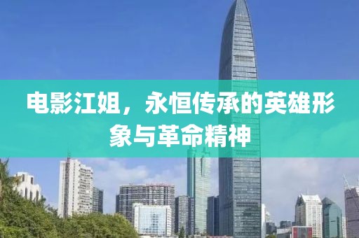 电影江姐，永恒传承的英雄形象与革命精神