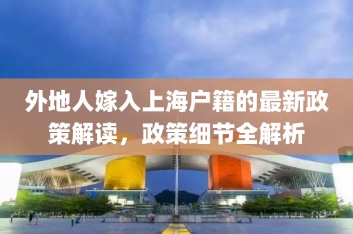 外地人嫁入上海户籍的最新政策解读，政策细节全解析
