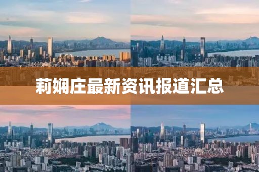 莉娴庄最新资讯报道汇总