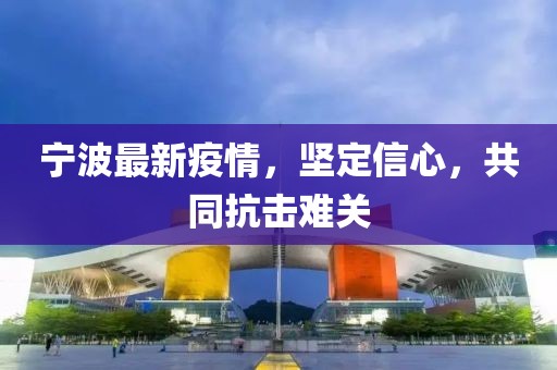宁波最新疫情，坚定信心，共同抗击难关