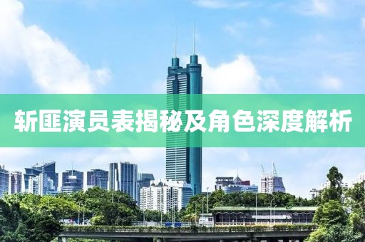 斩匪演员表揭秘及角色深度解析
