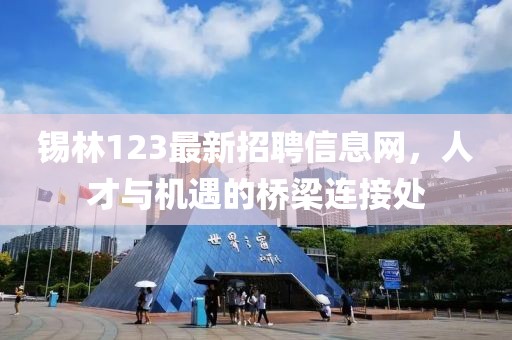 锡林123最新招聘信息网，人才与机遇的桥梁连接处