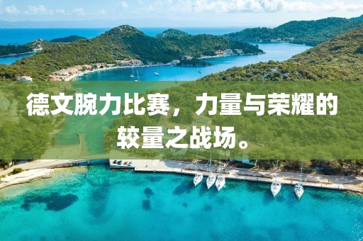 德文腕力比赛，力量与荣耀的较量之战场。