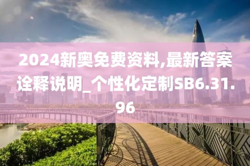 2024新奥免费资料,最新答案诠释说明_个性化定制SB6.31.96