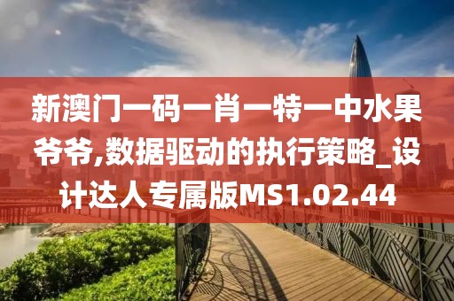新澳门一码一肖一特一中水果爷爷,数据驱动的执行策略_设计达人专属版MS1.02.44