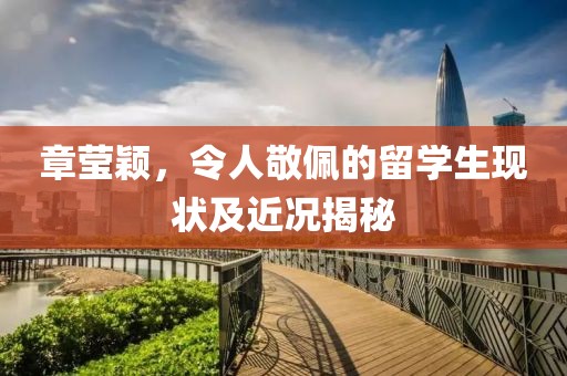 章莹颖，令人敬佩的留学生现状及近况揭秘