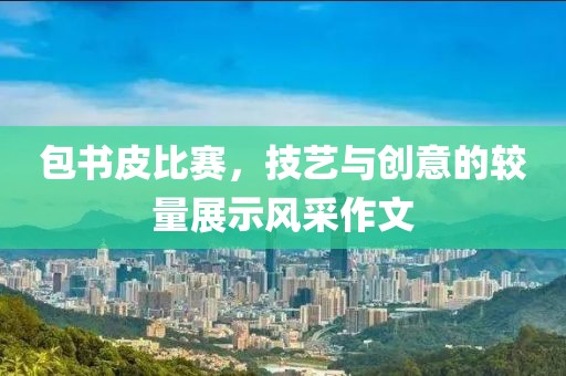 包书皮比赛，技艺与创意的较量展示风采作文