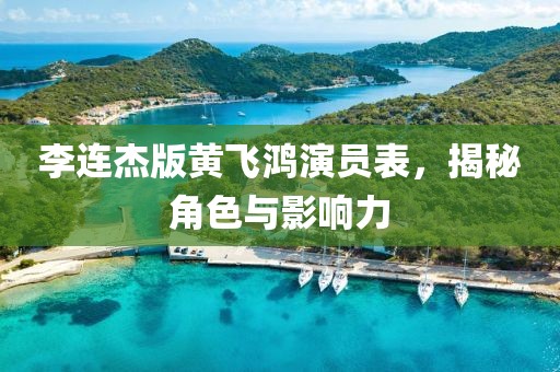 李连杰版黄飞鸿演员表，揭秘角色与影响力