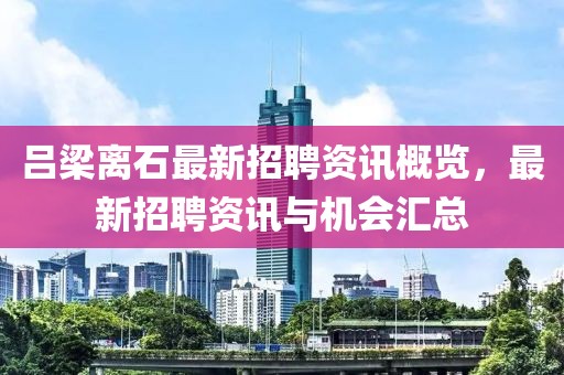 吕梁离石最新招聘资讯概览，最新招聘资讯与机会汇总