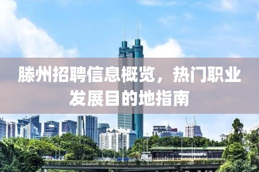 滕州招聘信息概览，热门职业发展目的地指南