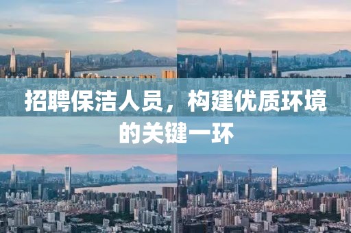 招聘保洁人员，构建优质环境的关键一环