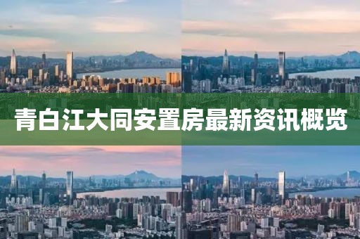 青白江大同安置房最新资讯概览