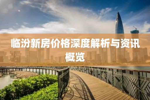 临汾新房价格深度解析与资讯概览