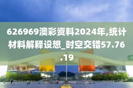 626969澳彩资料2024年,统计材料解释设想_时空交错57.76.19