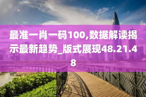 最准一肖一码100,数据解读揭示最新趋势_版式展现48.21.48
