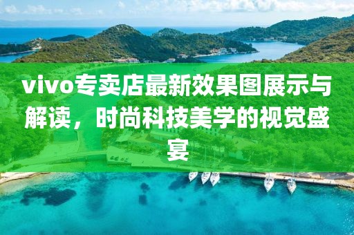 vivo专卖店最新效果图展示与解读，时尚科技美学的视觉盛宴