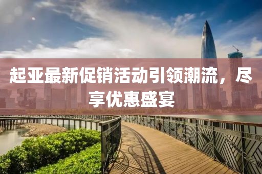 起亚最新促销活动引领潮流，尽享优惠盛宴