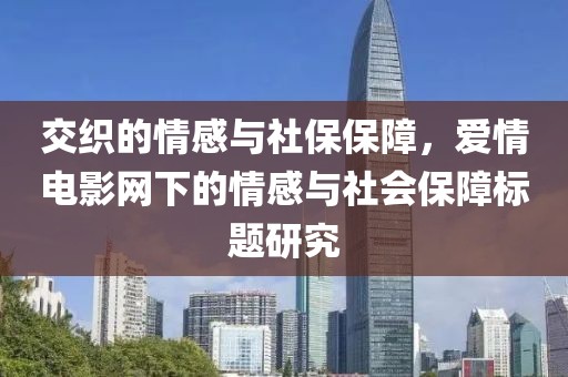 交织的情感与社保保障，爱情电影网下的情感与社会保障标题研究
